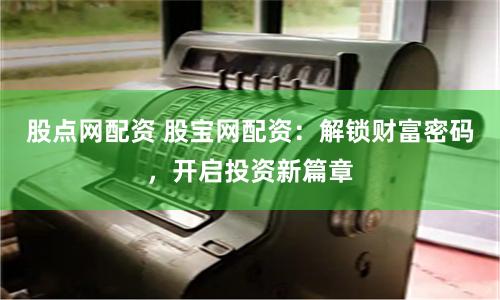 股點網配資 股寶網配資：解鎖財富密碼，開啟投資新篇章