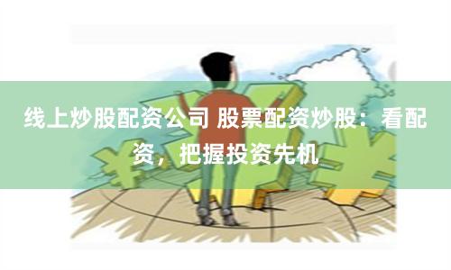 線上炒股配資公司 股票配資炒股：看配資，把握投資先機