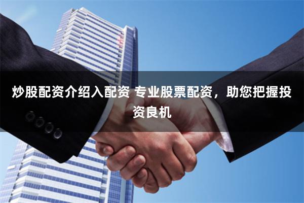 炒股配資介紹入配資 專業股票配資，助您把握投資良機
