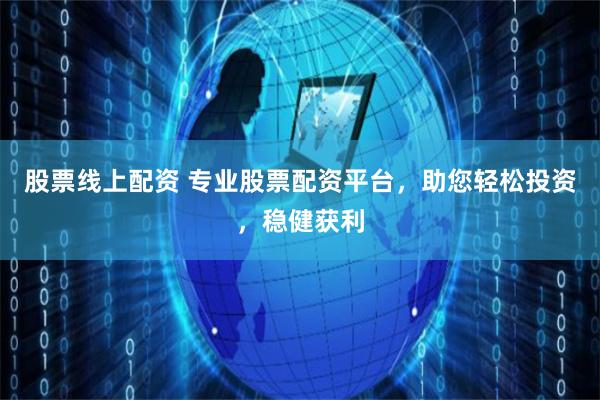 股票線上配資 專業股票配資平臺，助您輕松投資，穩健獲利