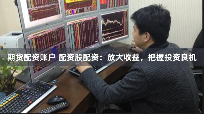 期貨配資賬戶 配資股配資：放大收益，把握投資良機
