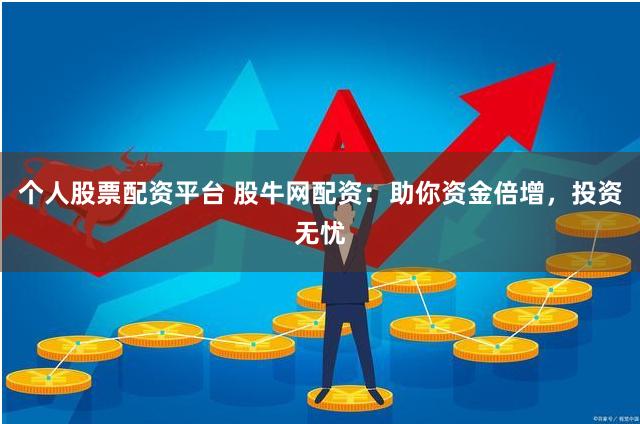 個人股票配資平臺 股牛網配資：助你資金倍增，投資無憂