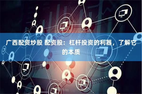 廣西配資炒股 配資股：杠桿投資的利器，了解它的本質