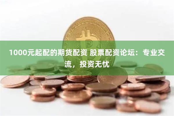 1000元起配的期貨配資 股票配資論壇：專業交流，投資無憂