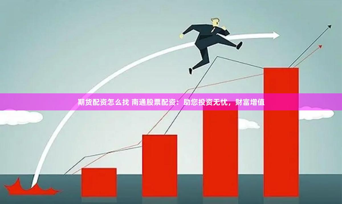 期貨配資怎么找 南通股票配資：助您投資無憂，財富增值