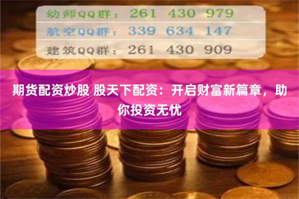 期貨配資炒股 股天下配資：開啟財富新篇章，助你投資無憂