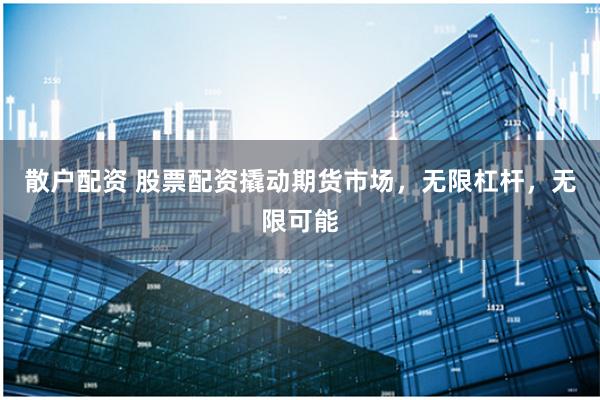 散戶配資 股票配資撬動期貨市場，無限杠桿，無限可能