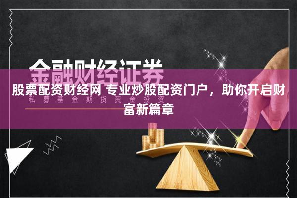股票配資財經網 專業炒股配資門戶，助你開啟財富新篇章