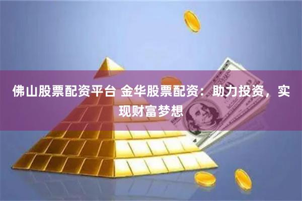 佛山股票配資平臺 金華股票配資：助力投資，實現財富夢想
