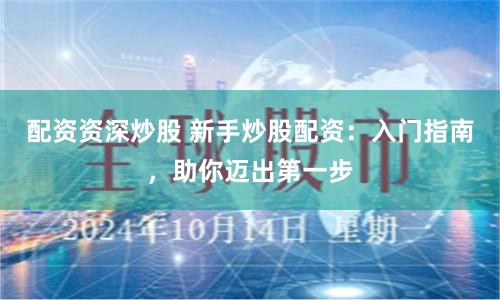 配資資深炒股 新手炒股配資：入門指南，助你邁出第一步