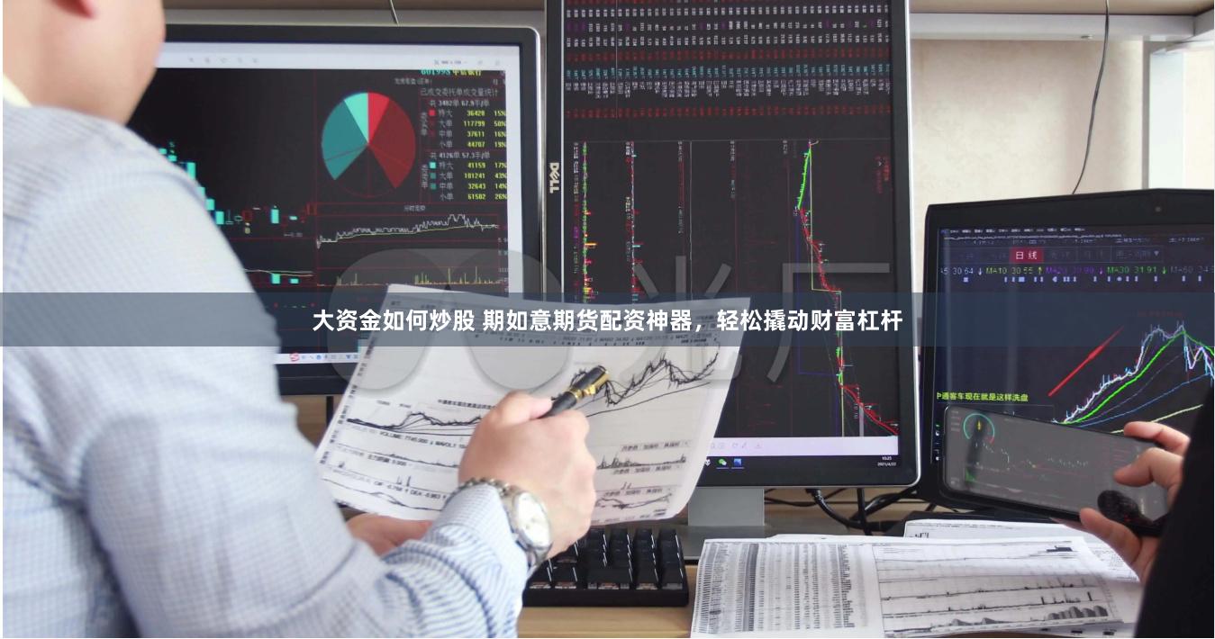 大資金如何炒股 期如意期貨配資神器，輕松撬動財富杠桿