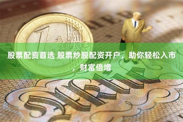 股票配資首選 股票炒股配資開戶，助你輕松入市，財富倍增