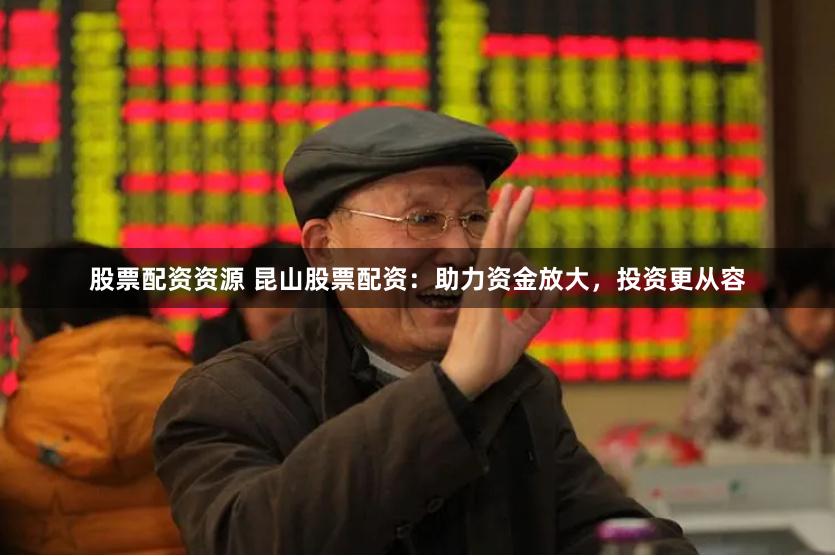 股票配資資源 昆山股票配資：助力資金放大，投資更從容