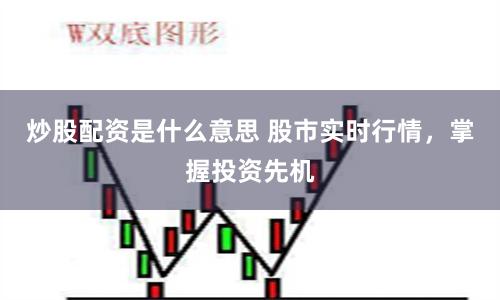 炒股配資是什么意思 股市實時行情，掌握投資先機
