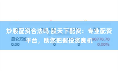 炒股配資合法嗎 股天下配資：專業配資平臺，助您把握投資良機