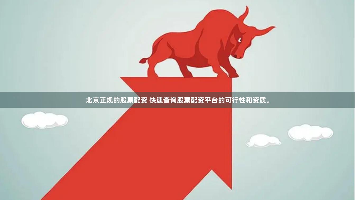 北京正規的股票配資 快速查詢股票配資平臺的可行性和資質。
