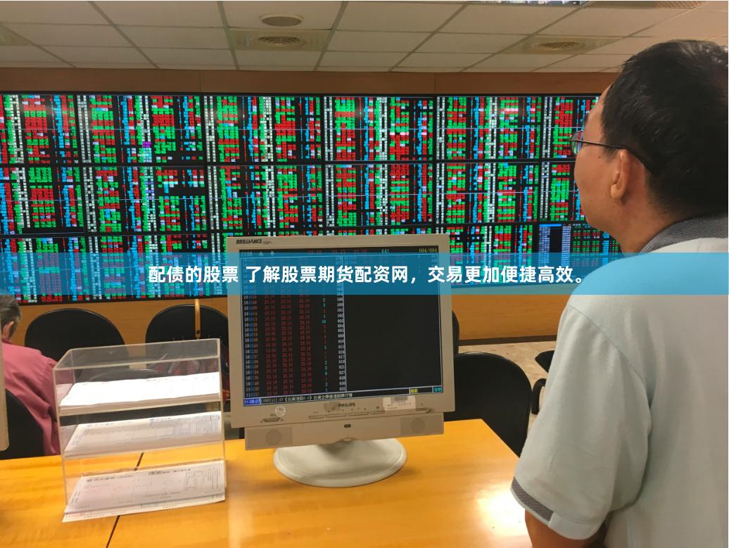 配債的股票 了解股票期貨配資網，交易更加便捷高效。