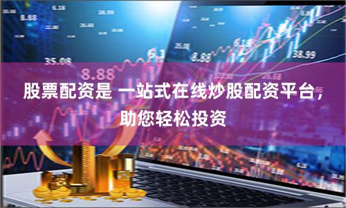 股票配資是 一站式在線炒股配資平臺，助您輕松投資