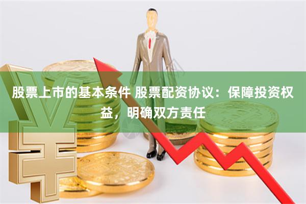 股票上市的基本條件 股票配資協議：保障投資權益，明確雙方責任