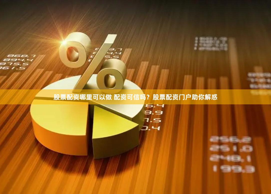股票配資哪里可以做 配資可信嗎？股票配資門戶助你解惑