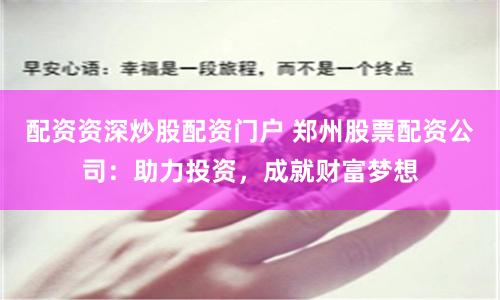 配資資深炒股配資門戶 鄭州股票配資公司：助力投資，成就財富夢想