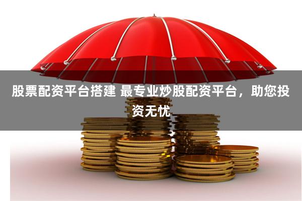 股票配資平臺搭建 最專業炒股配資平臺，助您投資無憂
