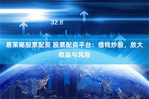 易策略股票配資 股票配資平臺：借錢炒股，放大收益與風險
