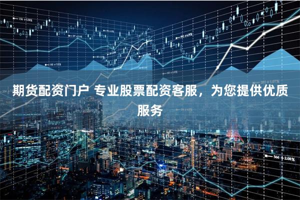 期貨配資門戶 專業股票配資客服，為您提供優質服務