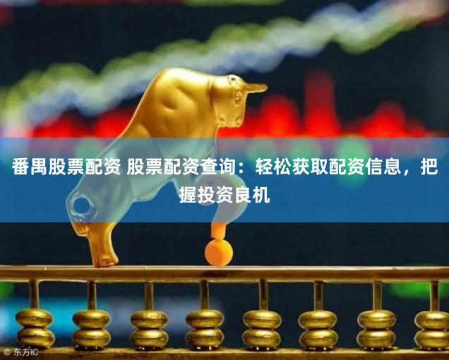 番禺股票配資 股票配資查詢：輕松獲取配資信息，把握投資良機