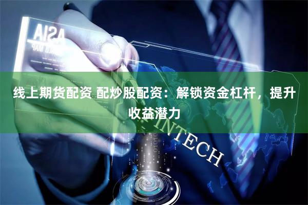 線上期貨配資 配炒股配資：解鎖資金杠桿，提升收益潛力