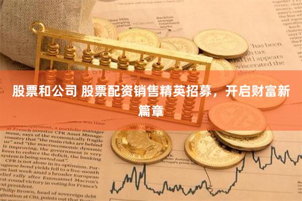 股票和公司 股票配資銷售精英招募，開啟財富新篇章