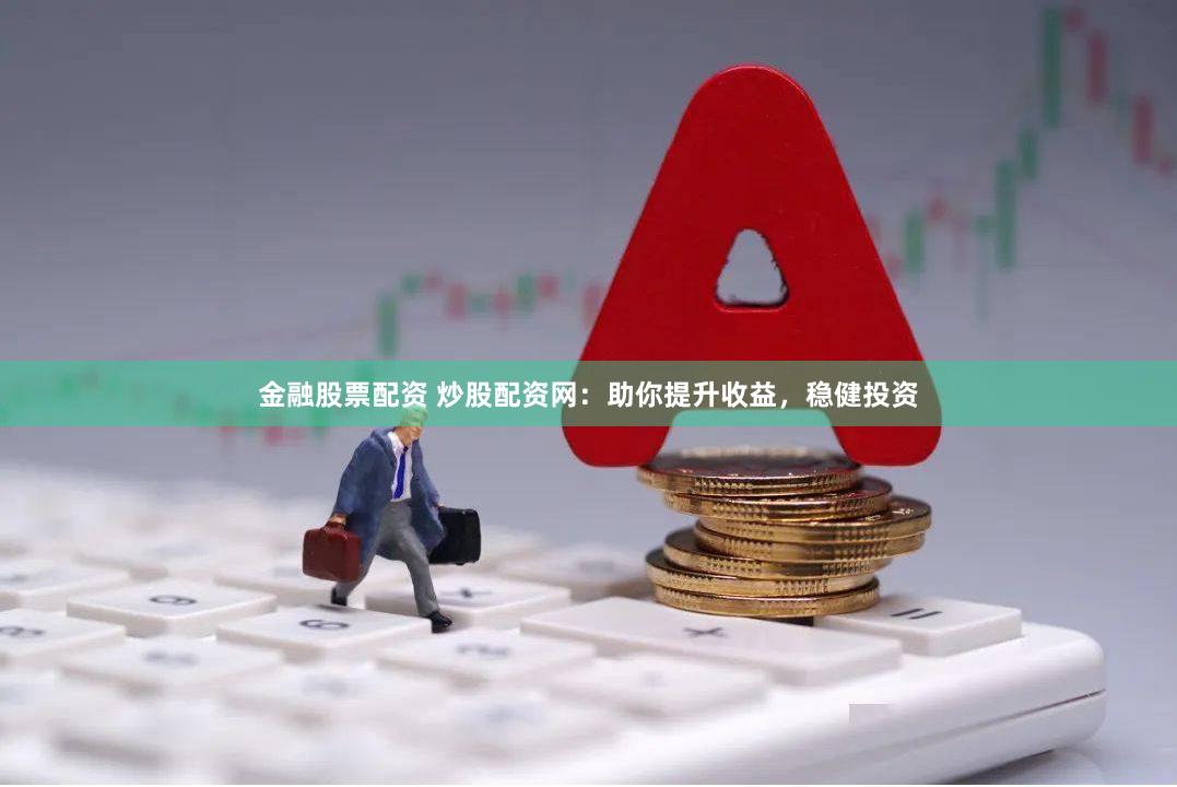 金融股票配資 炒股配資網：助你提升收益，穩健投資