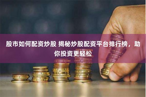 股市如何配資炒股 揭秘炒股配資平臺排行榜，助你投資更輕松