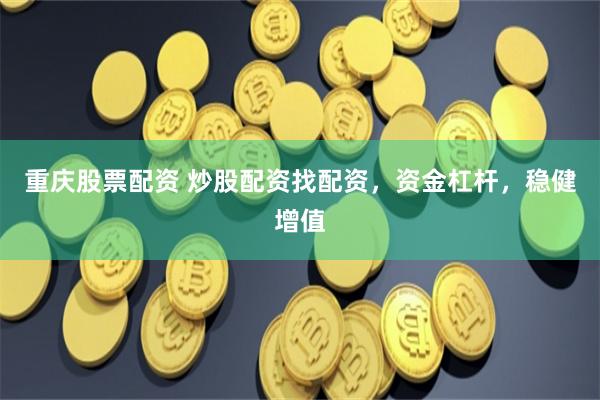重慶股票配資 炒股配資找配資，資金杠桿，穩健增值