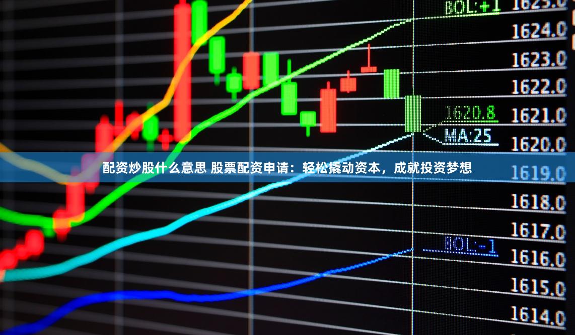 配資炒股什么意思 股票配資申請：輕松撬動資本，成就投資夢想