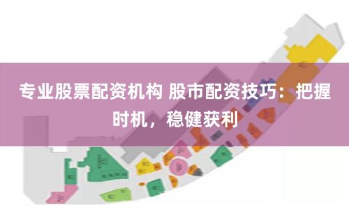 專業股票配資機構 股市配資技巧：把握時機，穩健獲利