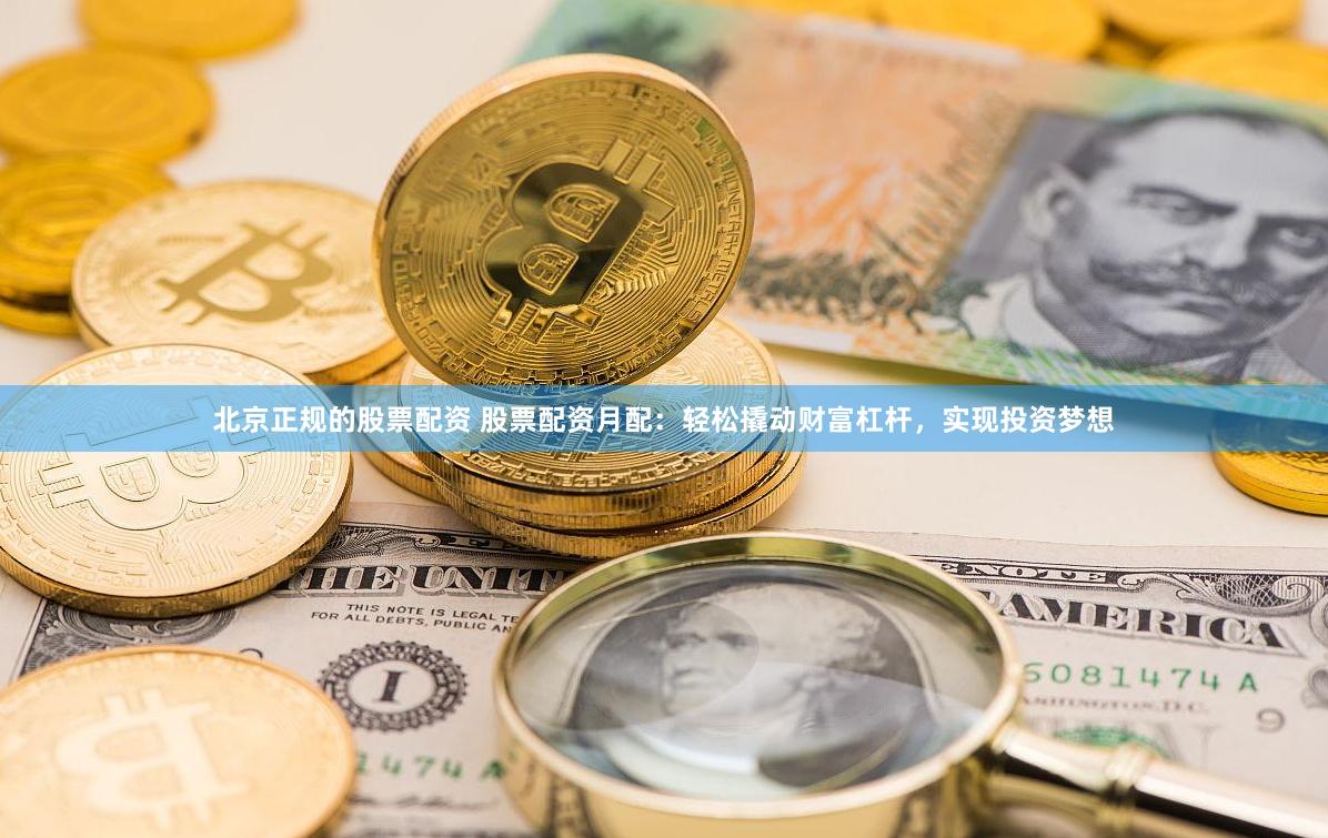 北京正規的股票配資 股票配資月配：輕松撬動財富杠桿，實現投資夢想