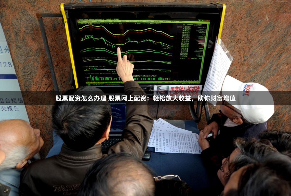 股票配資怎么辦理 股票網上配資：輕松放大收益，助你財富增值