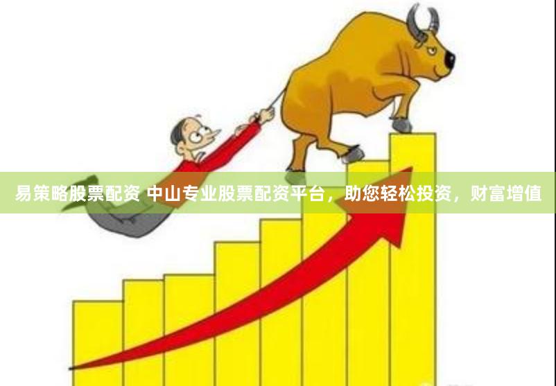 易策略股票配資 中山專業股票配資平臺，助您輕松投資，財富增值
