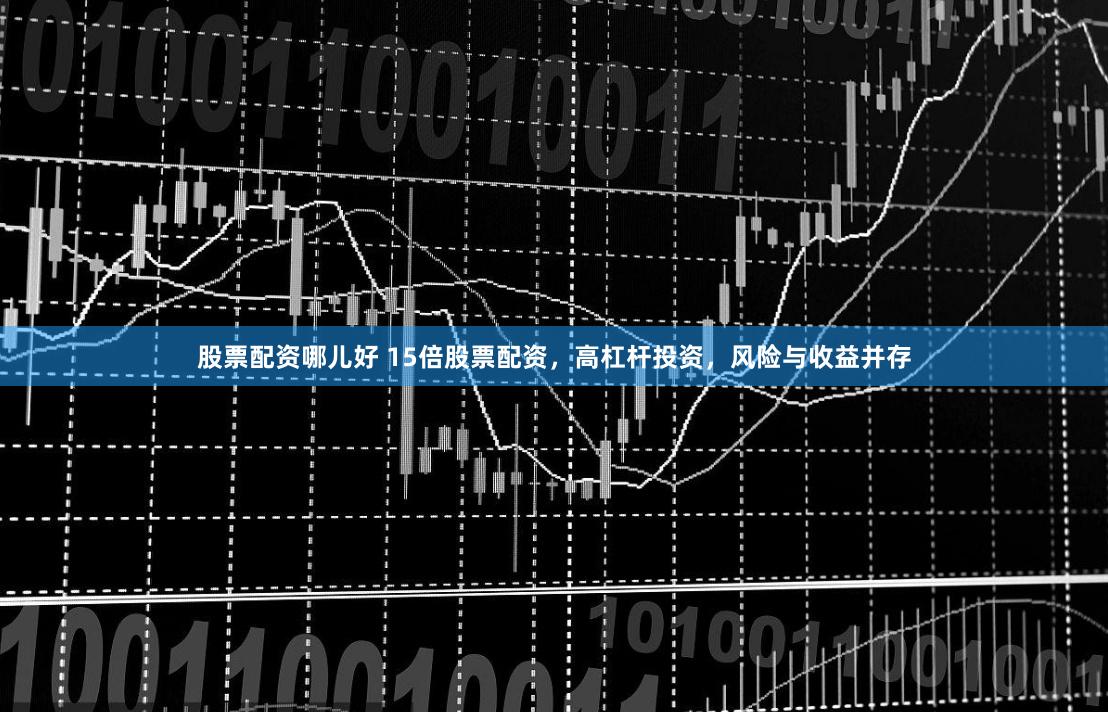 股票配資哪兒好 15倍股票配資，高杠桿投資，風險與收益并存