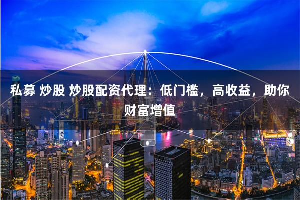私募 炒股 炒股配資代理：低門檻，高收益，助你財富增值