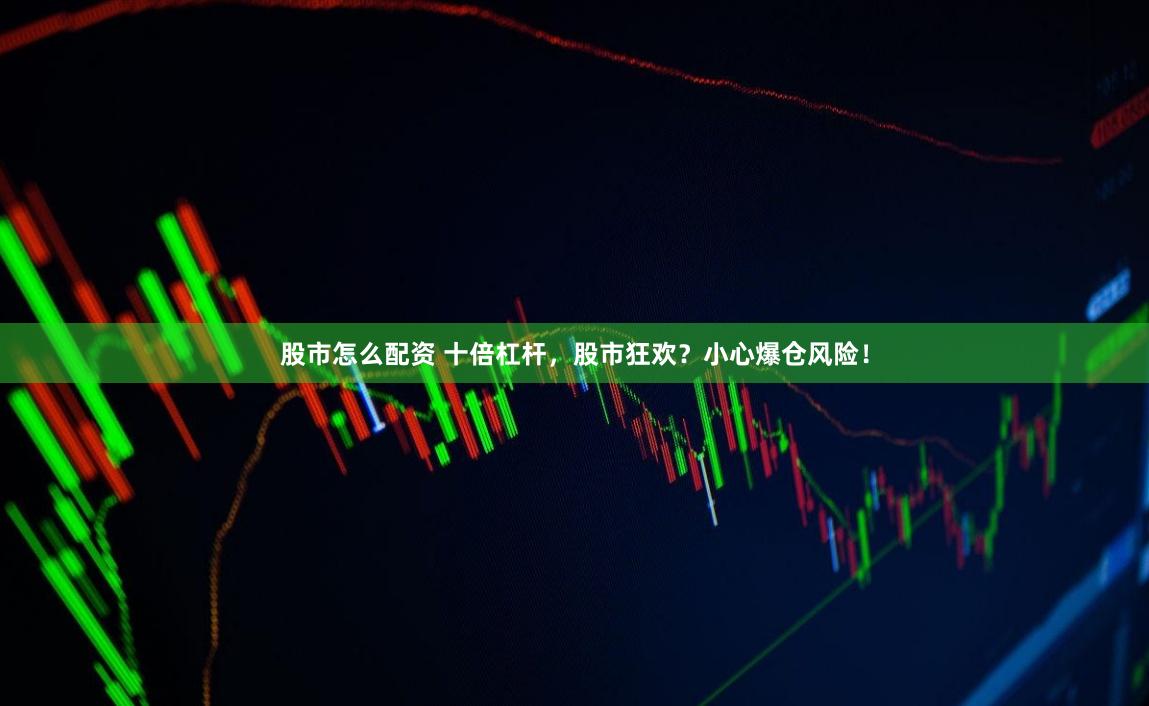 股市怎么配資 十倍杠桿，股市狂歡？小心爆倉風險！