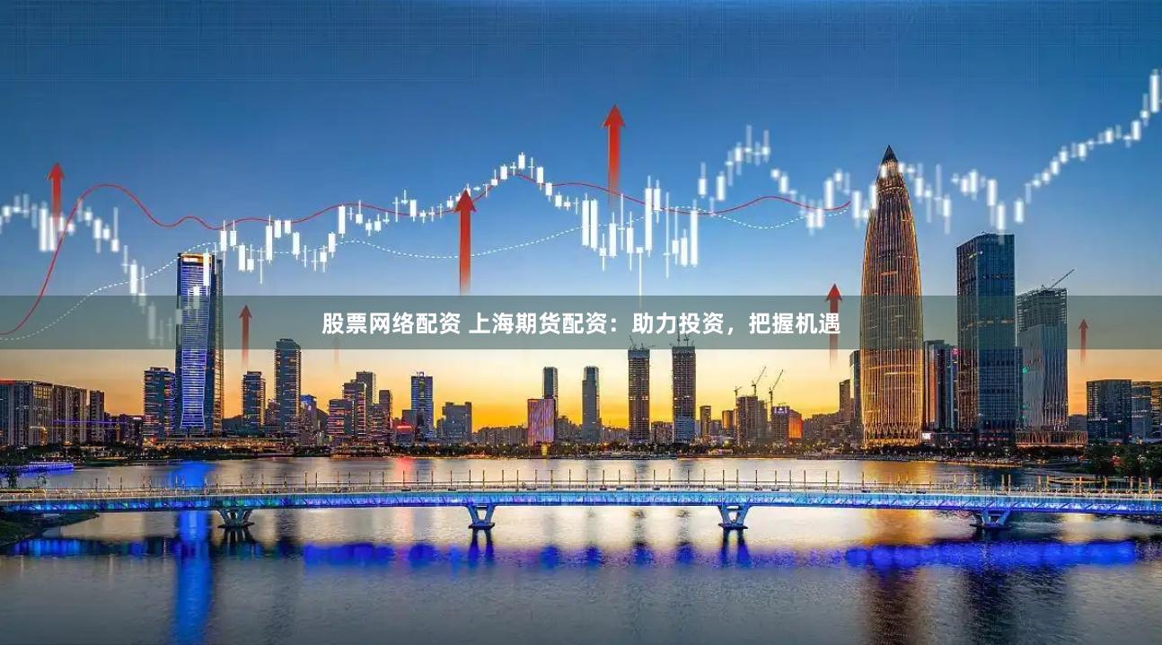股票網絡配資 上海期貨配資：助力投資，把握機遇