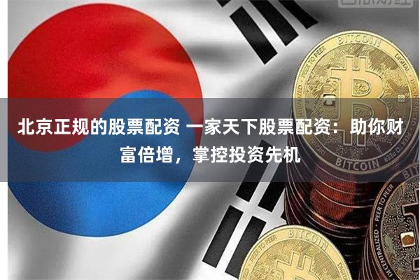 北京正規的股票配資 一家天下股票配資：助你財富倍增，掌控投資先機