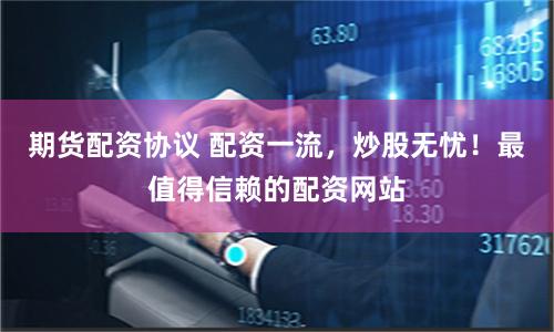 期貨配資協議 配資一流，炒股無憂！最值得信賴的配資網站