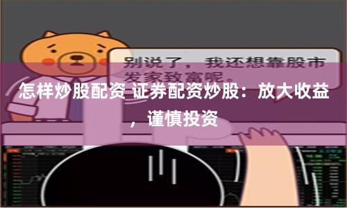 怎樣炒股配資 證券配資炒股：放大收益，謹慎投資