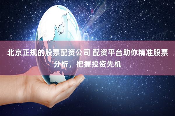 北京正規的股票配資公司 配資平臺助你精準股票分析，把握投資先機
