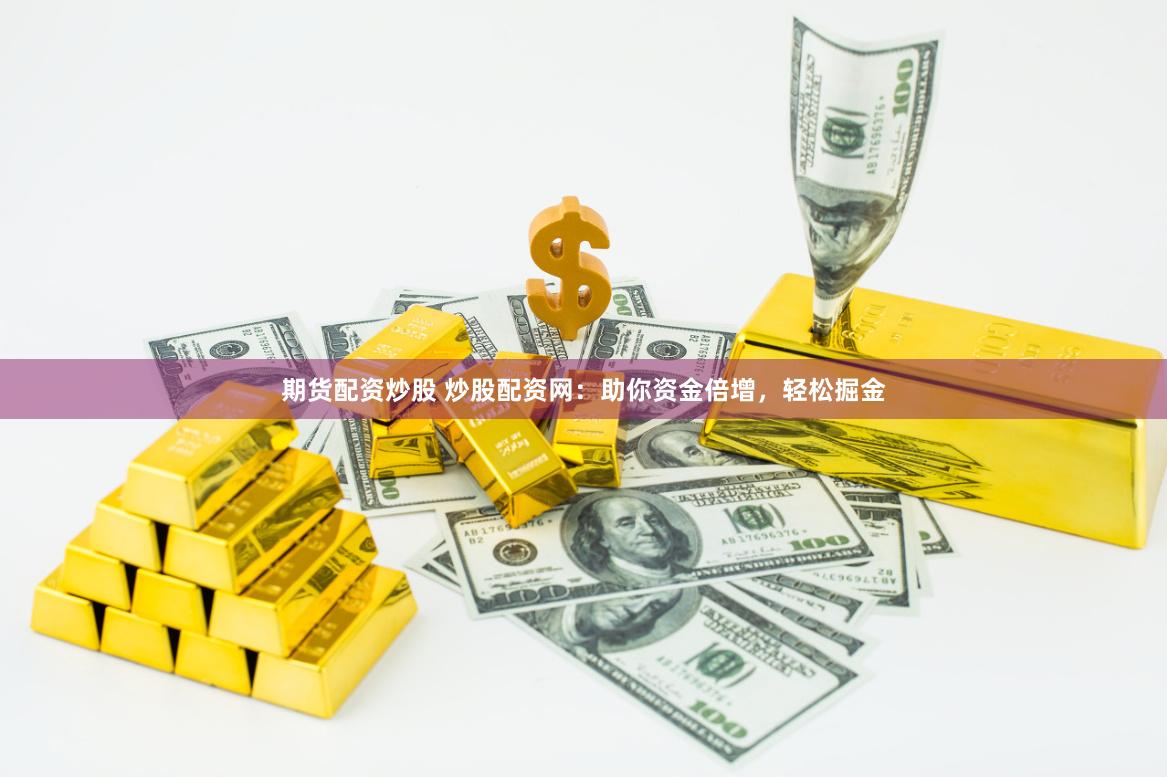期貨配資炒股 炒股配資網：助你資金倍增，輕松掘金