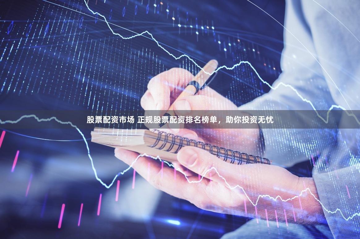 股票配資市場 正規股票配資排名榜單，助你投資無憂