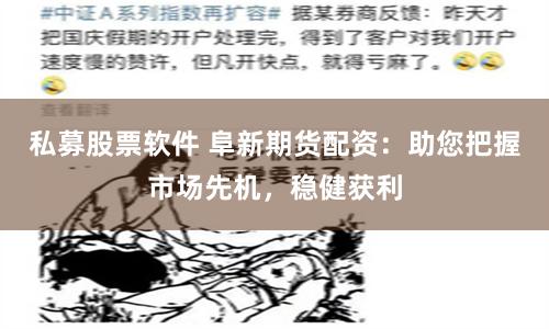 私募股票軟件 阜新期貨配資：助您把握市場先機，穩健獲利